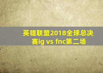 英雄联盟2018全球总决赛ig vs fnc第二场